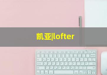 凯亚|lofter